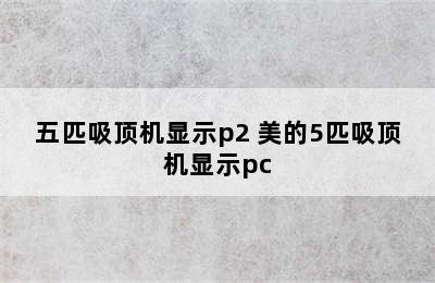 五匹吸顶机显示p2 美的5匹吸顶机显示pc